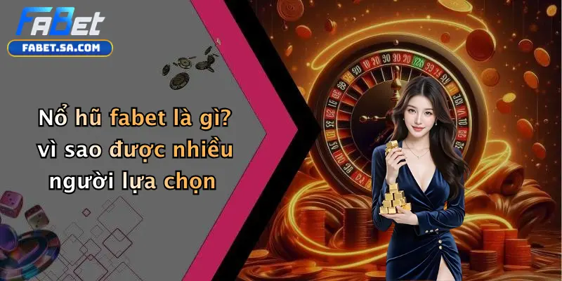 Nổ hũ fabet Nổ hũ fabet là gì? vì sao được nhiều người lựa chọn