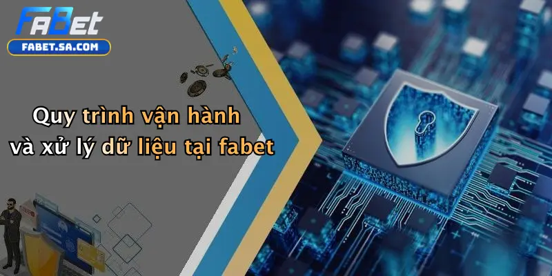 Quy trình vận hành và xử lý dữ liệu tại fabet