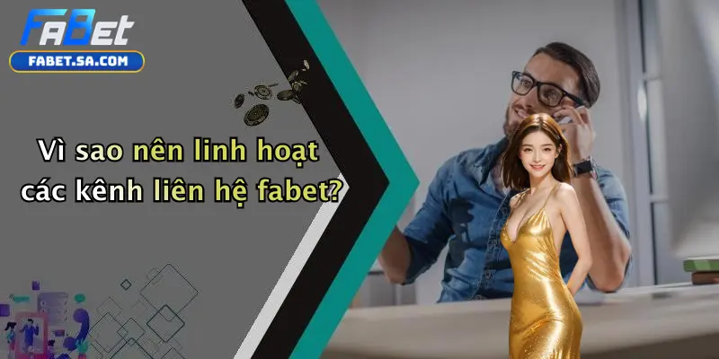 Vì sao nên linh hoạt các kênh liên hệ fabet?